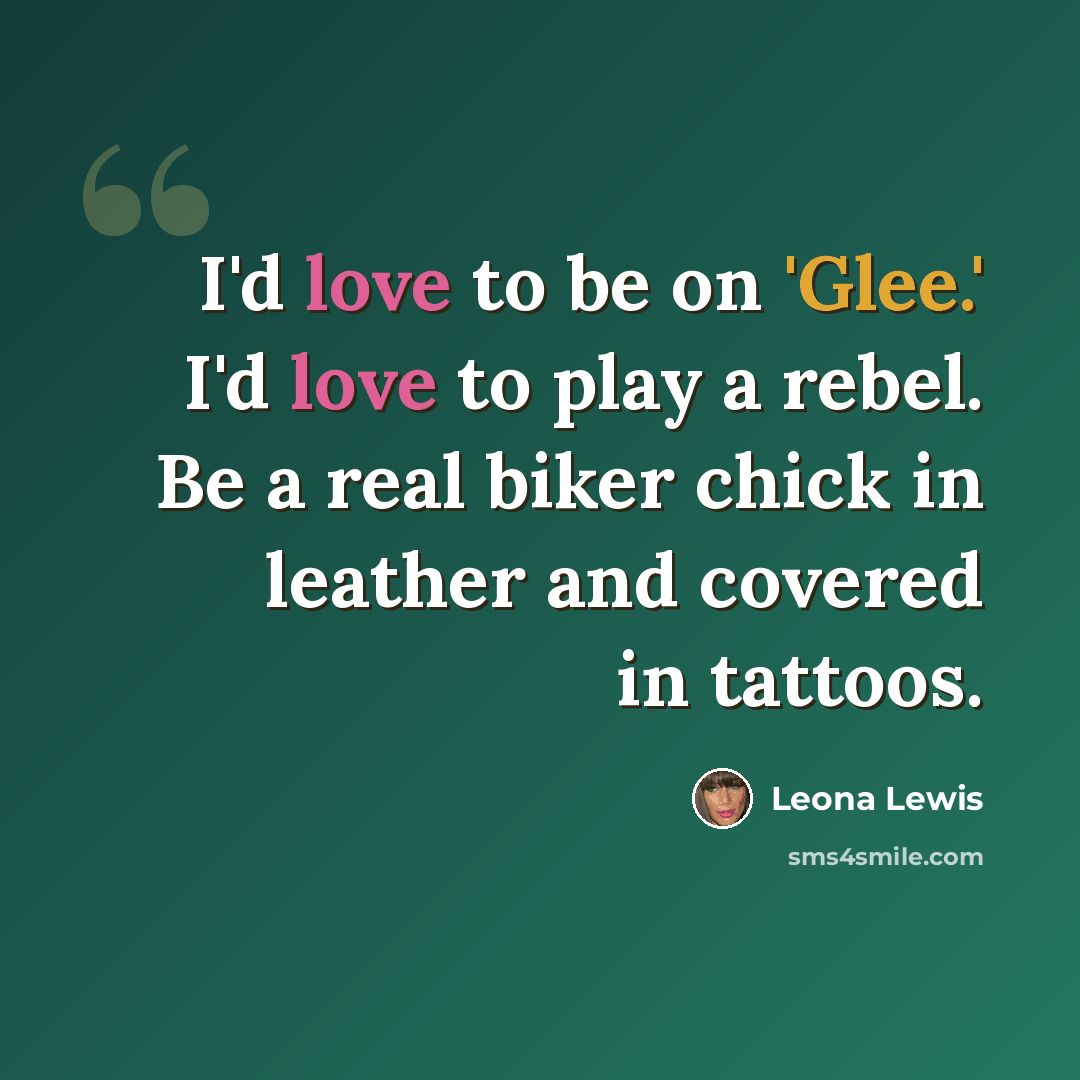 “I'd love to be on 'Glee.' I'd love to play a rebel. Be a real biker chick in leather and covered in tattoos.” quote by Leona Lewis