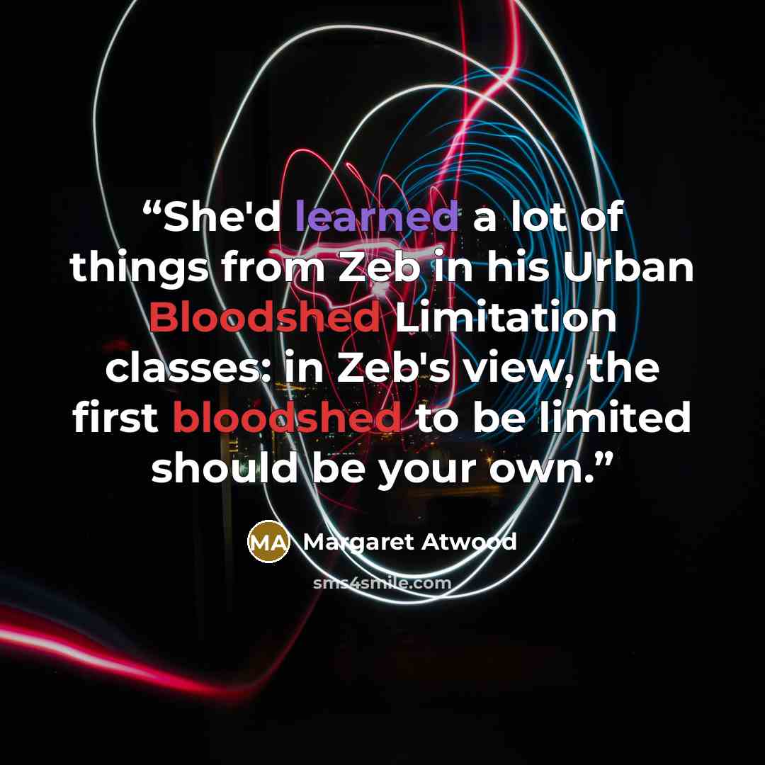“She'd learned a lot of things from Zeb in his Urban Bloodshed Limitation classes: in Zeb's view, the first bloodshed to be limited should be your own.” quote by Margaret Atwood