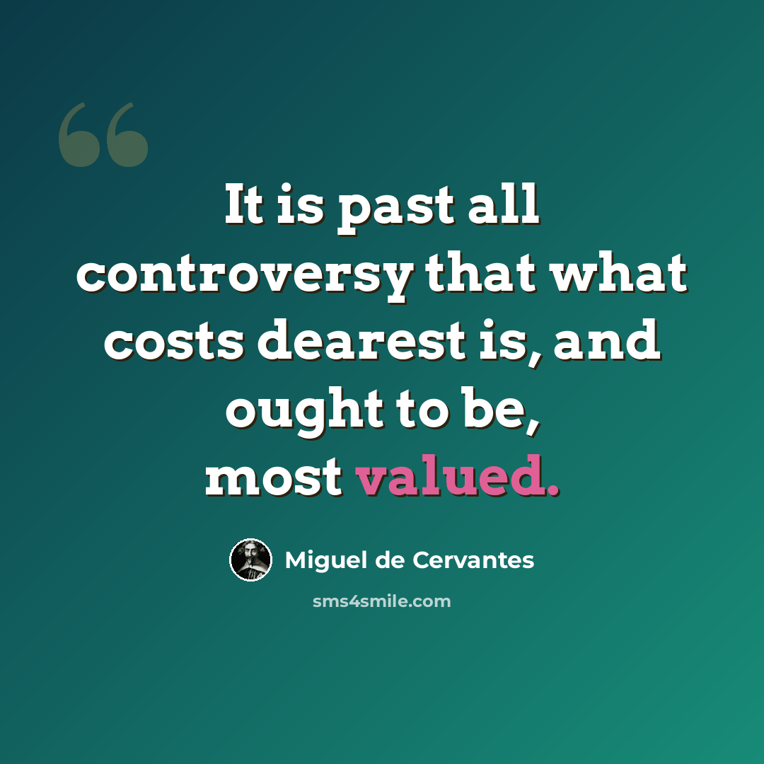 “It is past all controversy that what costs dearest is, and ought to be, most valued.” quote by Miguel de Cervantes