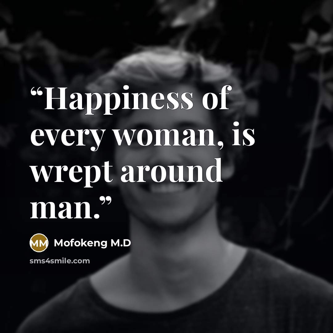“Happiness of every woman, is wrept around man.” quote by Mofokeng M.D