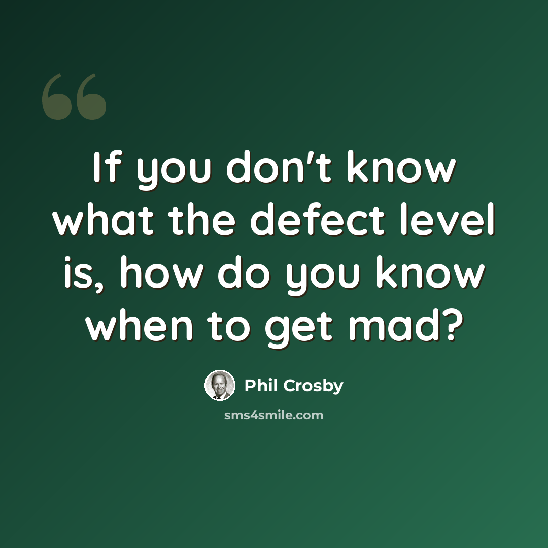 “If you don't know what the defect level is, how do you know when to get mad?” quote by Phil Crosby
