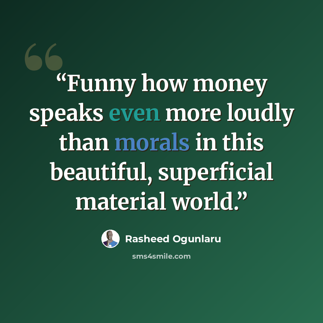 “Funny how money speaks even more loudly than morals in this beautiful, superficial material world.” quote by Rasheed Ogunlaru