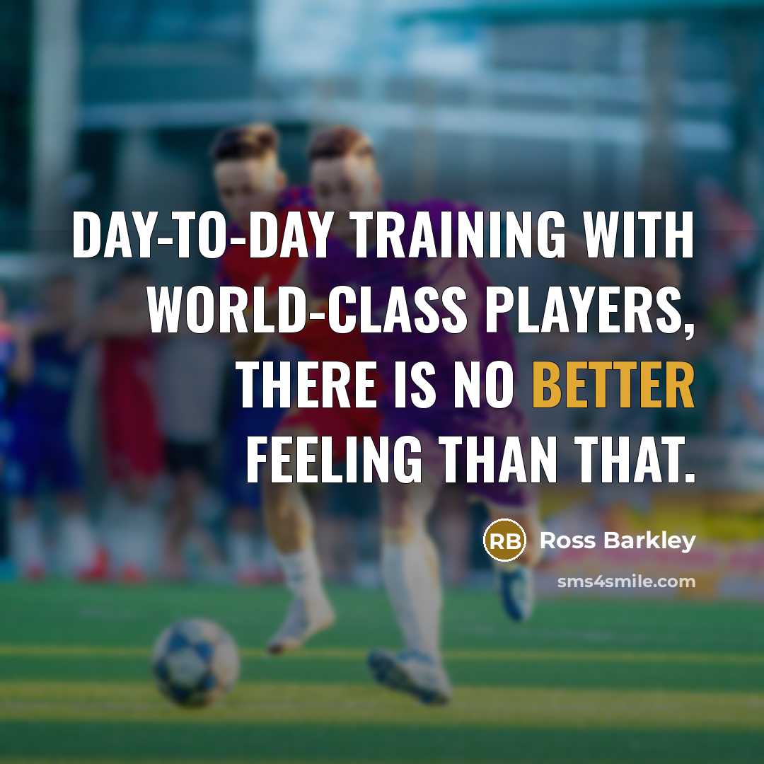 “Day-to-day training with world-class players, there is no better feeling than that.” quote by Ross Barkley