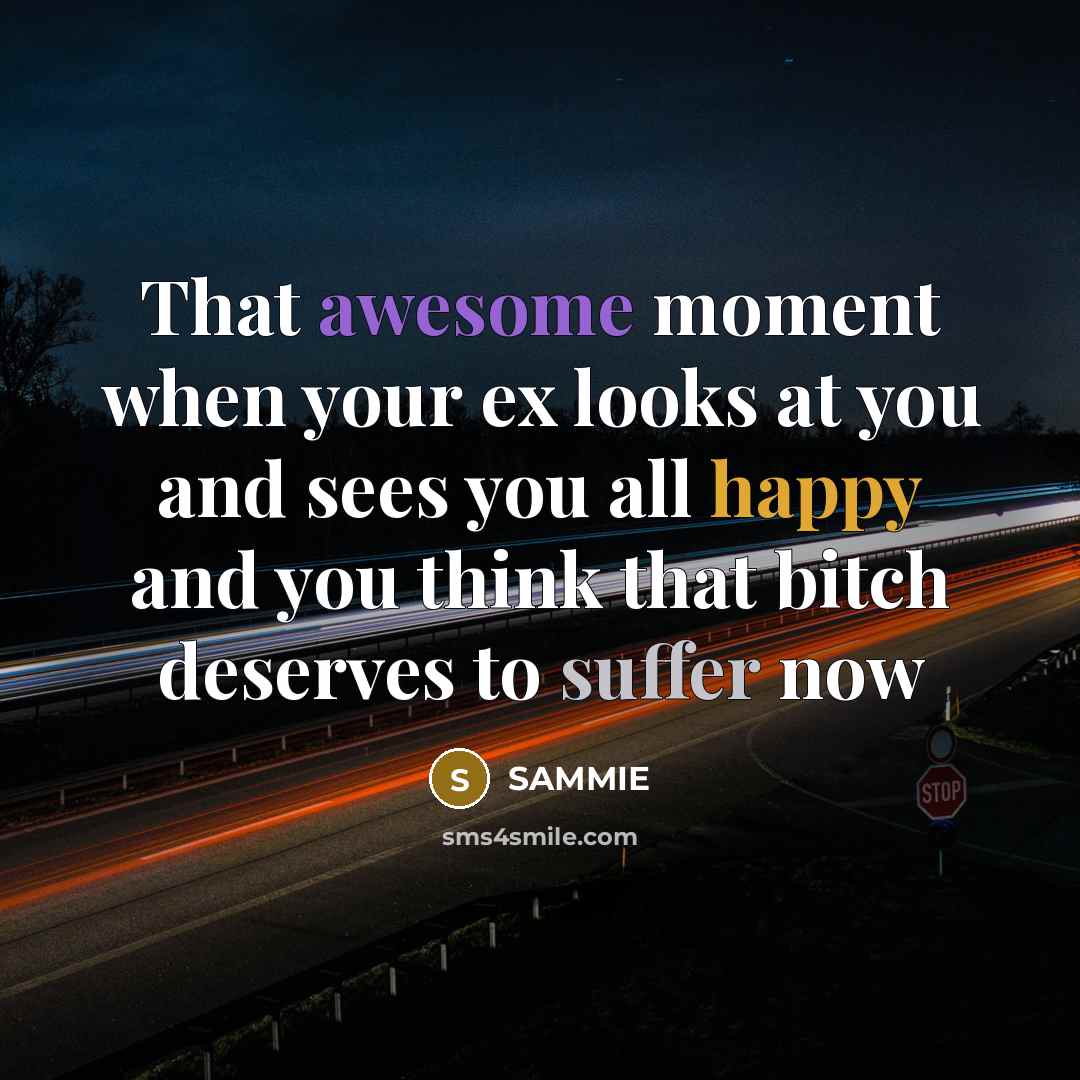 “That awesome moment when your ex looks at you and sees you all happy and you think that bitch deserves to suffer now” quote by SAMMIE