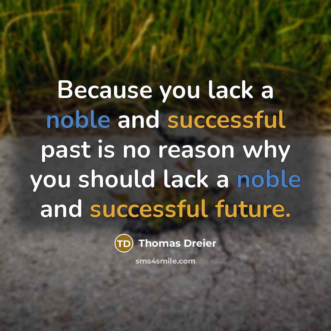 “Because you lack a noble and successful past is no reason why you should lack a noble and successful future.” quote by Thomas Dreier