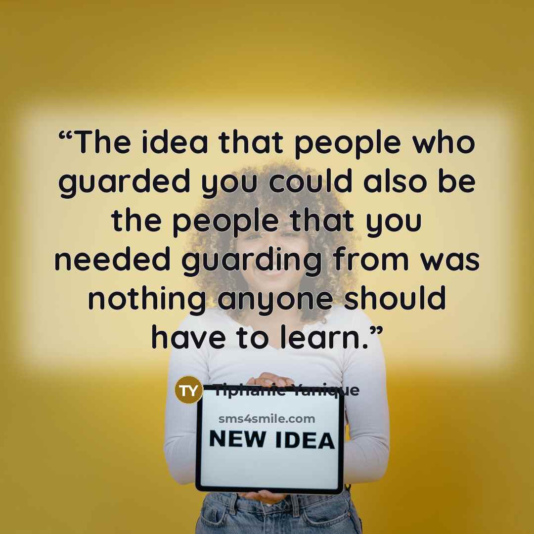 “The idea that people who guarded you could also be the people that you needed guarding from was nothing anyone should have to learn.” quote by Tiphanie Yanique