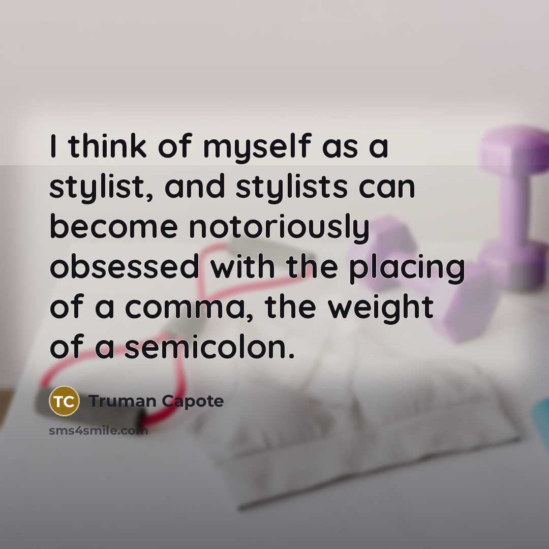 “I think of myself as a stylist, and stylists can become notoriously obsessed with the placing of a comma, the weight of a semicolon.” quote by Truman Capote