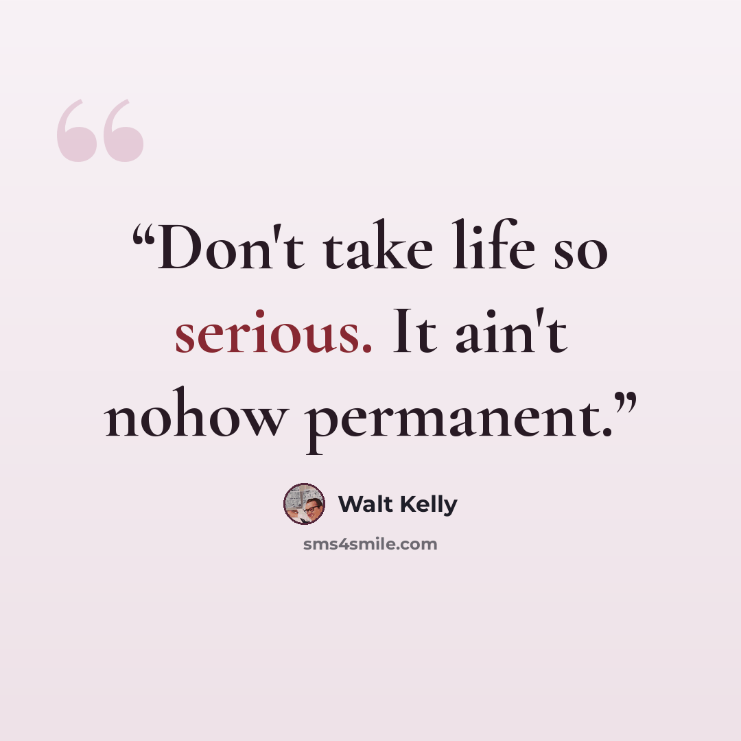 “Don't take life so serious. It ain't nohow permanent.” quote by Walt Kelly