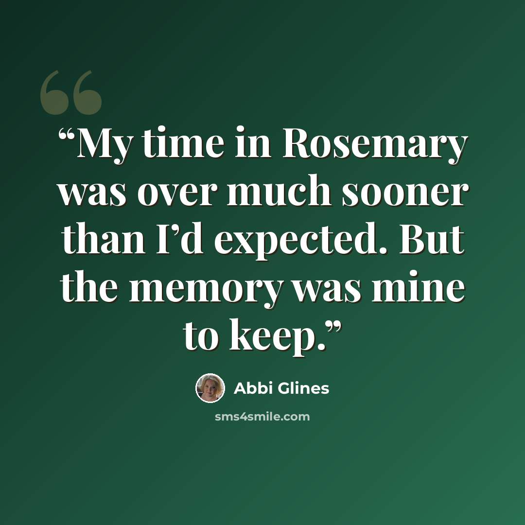 “My time in Rosemary was over much sooner than I’d expected. But the memory was mine to keep.” quote by Abbi Glines