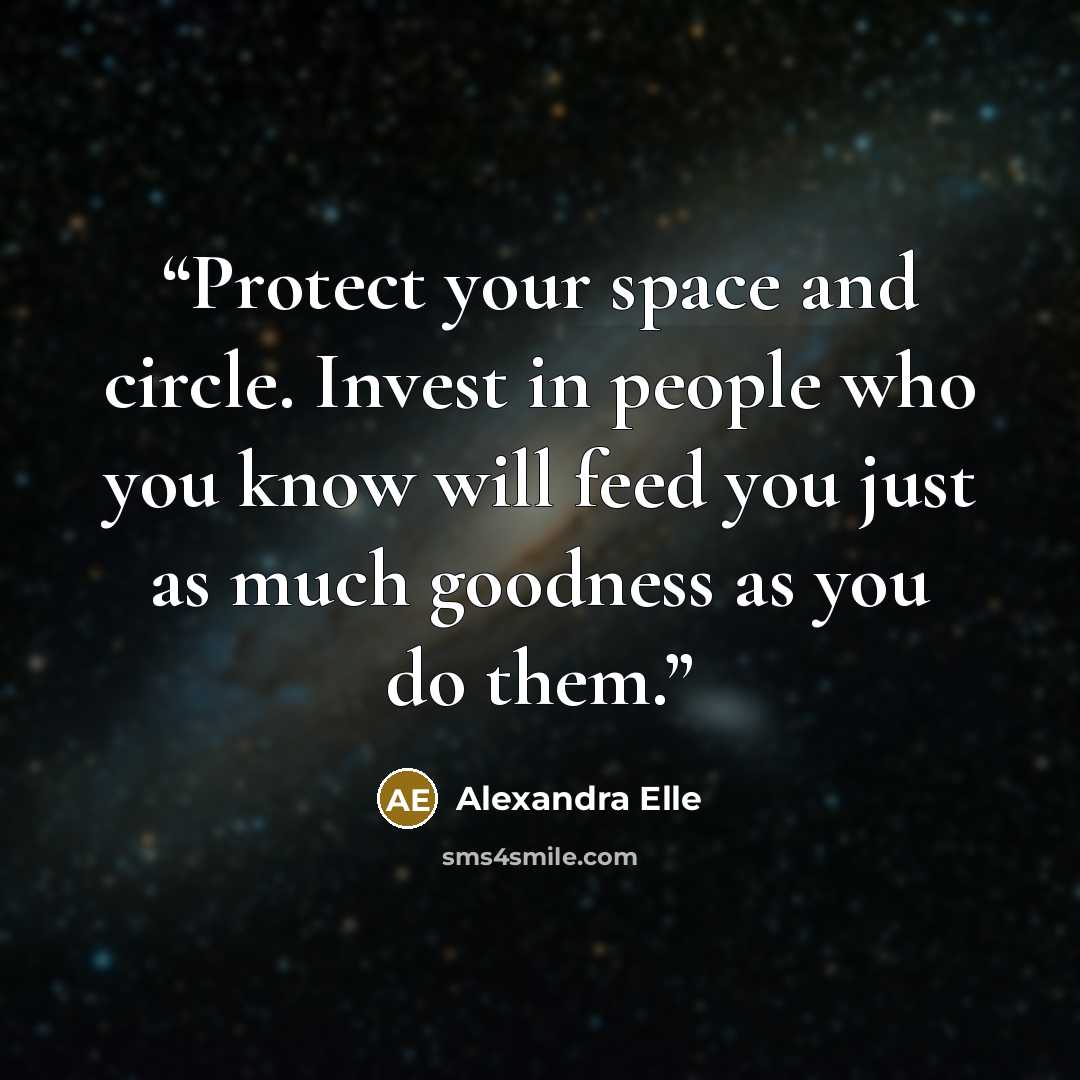 “Protect your space and circle. Invest in people who you know will feed you just as much goodness as you do them.” quote by Alexandra Elle