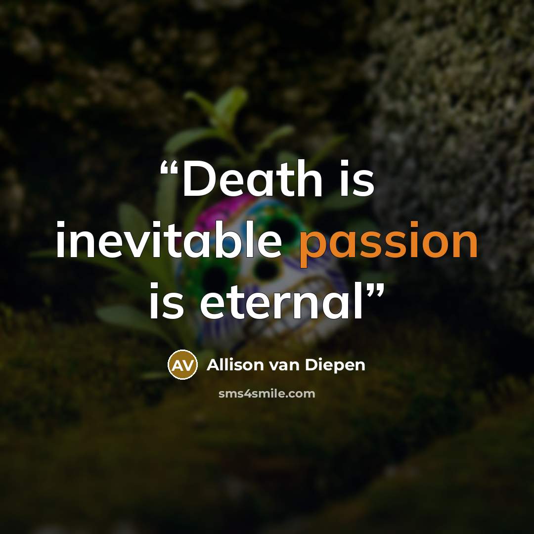 “Death is inevitable passion is eternal” quote by Allison van Diepen