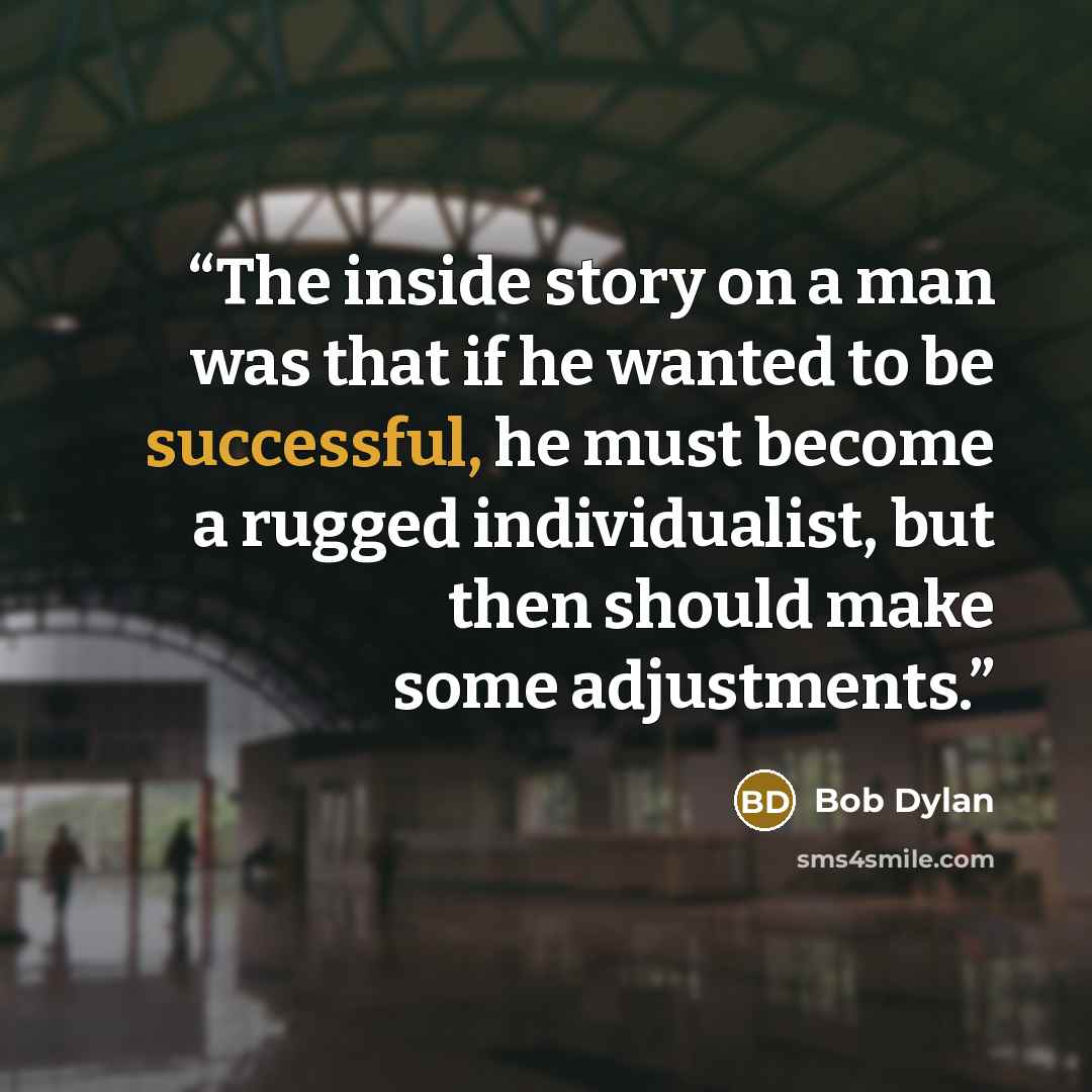 “The inside story on a man was that if he wanted to be successful, he must become a rugged individualist, but then should make some adjustments.” quote by Bob Dylan