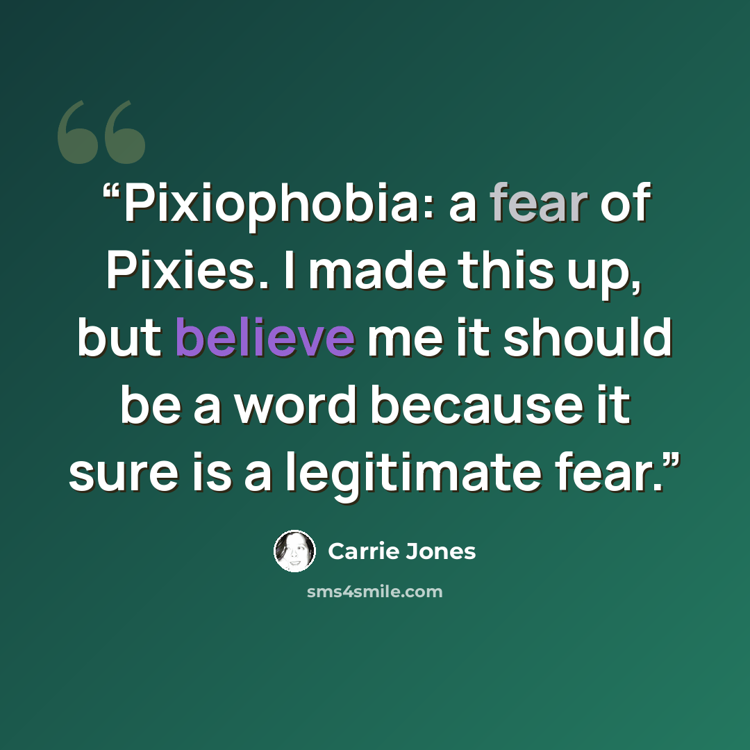 “Pixiophobia: a fear of Pixies. I made this up, but believe me it should be a word because it sure is a legitimate fear.” quote by Carrie Jones