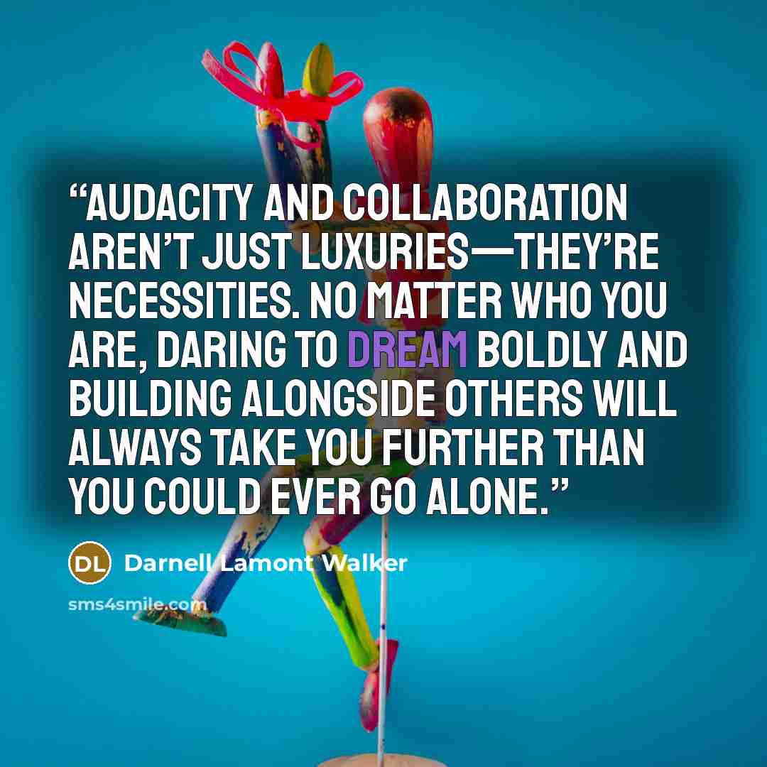 “Audacity and collaboration aren’t just luxuries—they’re necessities. No matter who you are, daring to dream boldly and building alongside others will always take you further than you could ever go alone.” quote by Darnell Lamont Walker