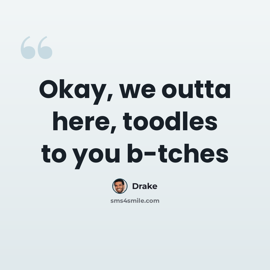 “Okay, we outta here, toodles to you b-tches” quote by Drake