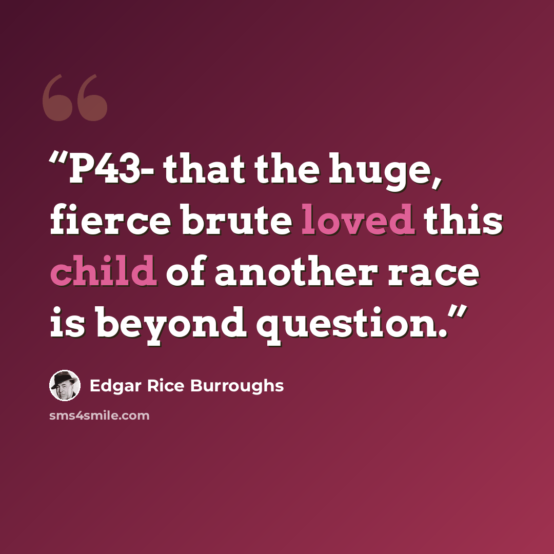 “P43- that the huge, fierce brute loved this child of another race is beyond question.” quote by Edgar Rice Burroughs