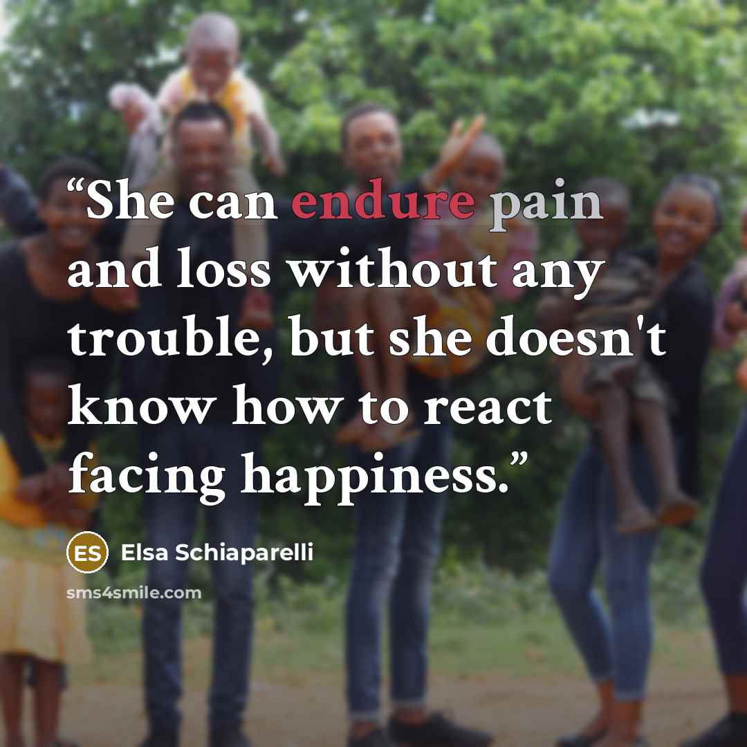 “She can endure pain and loss without any trouble, but she doesn't know how to react facing happiness.” quote by Elsa Schiaparelli