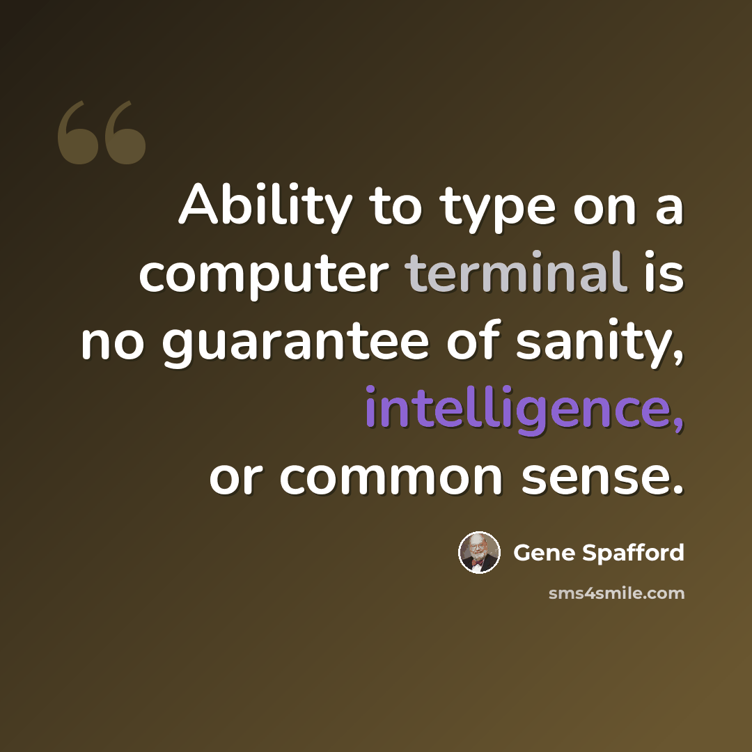 “Ability to type on a computer terminal is no guarantee of sanity, intelligence, or common sense.” quote by Gene Spafford