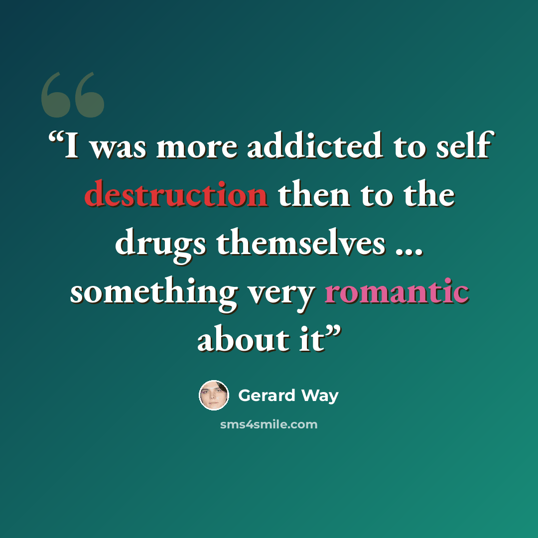 “I was more addicted to self destruction then to the drugs themselves ... something very romantic about it” quote by Gerard Way