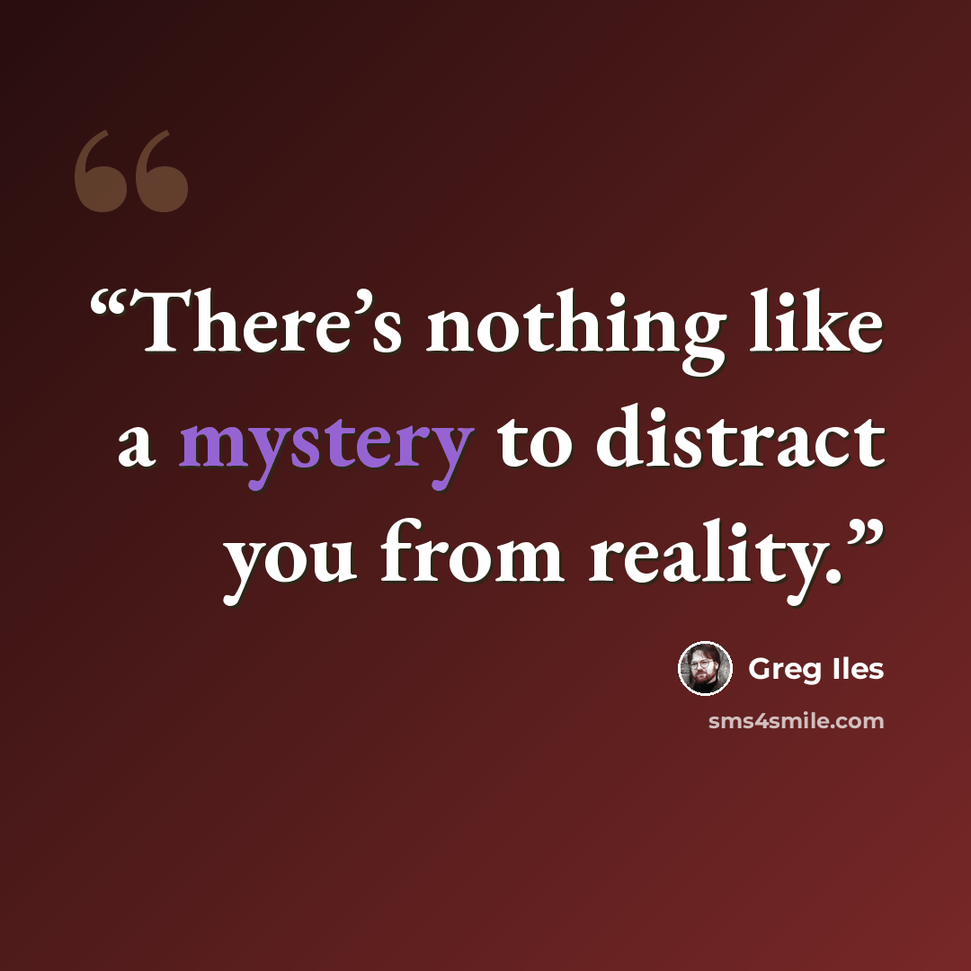 “There’s nothing like a mystery to distract you from reality.” quote by Greg Iles