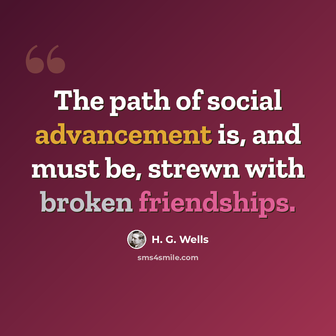 “The path of social advancement is, and must be, strewn with broken friendships.” quote by H. G. Wells