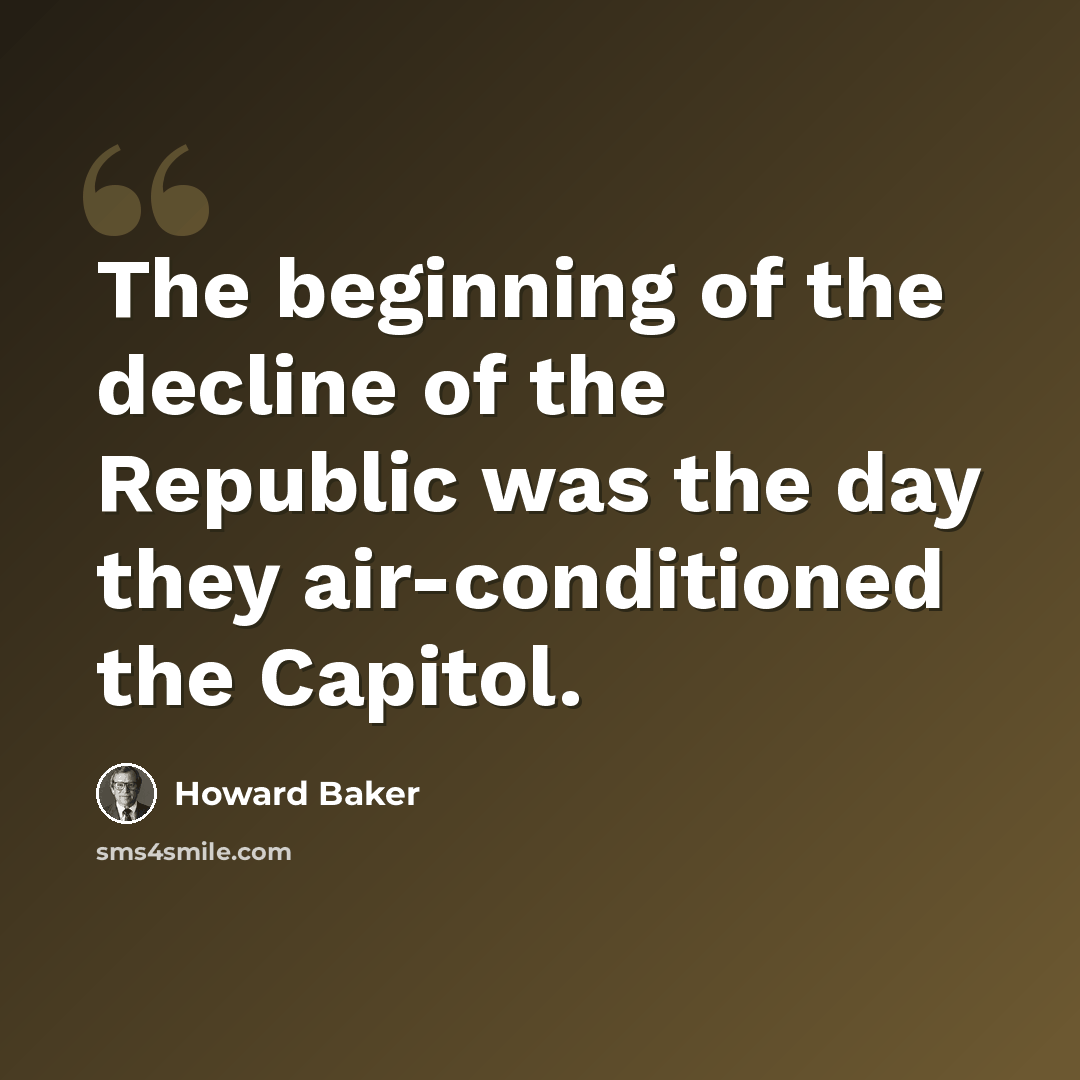 “The beginning of the decline of the Republic was the day they air-conditioned the Capitol.” quote by Howard Baker