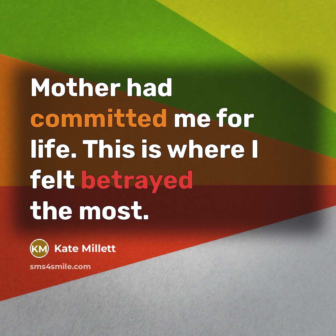 “Mother had committed me for life. This is where I felt betrayed the most.” quote by Kate Millett