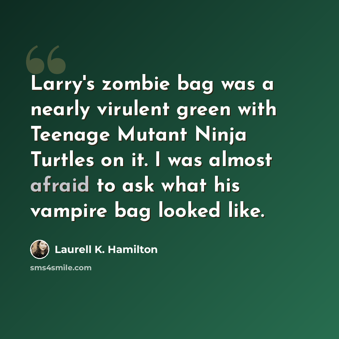 “Larry's zombie bag was a nearly virulent green with Teenage Mutant Ninja Turtles on it. I was almost afraid to ask what his vampire bag looked like.” quote by Laurell K. Hamilton