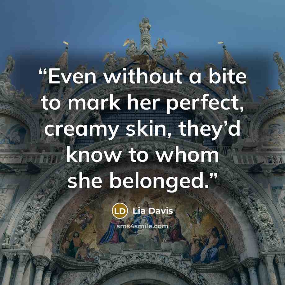“Even without a bite to mark her perfect, creamy skin, they’d know to whom she belonged.” quote by Lia Davis