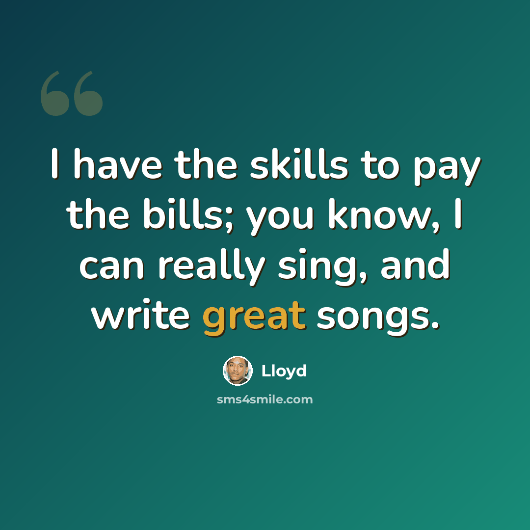 “I have the skills to pay the bills; you know, I can really sing, and write great songs.” quote by Lloyd