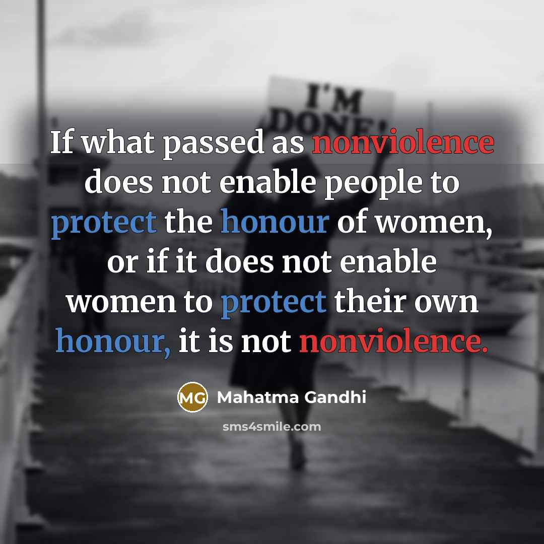 “If what passed as nonviolence does not enable people to protect the honour of women, or if it does not enable women to protect their own honour, it is not nonviolence.” quote by Mahatma Gandhi