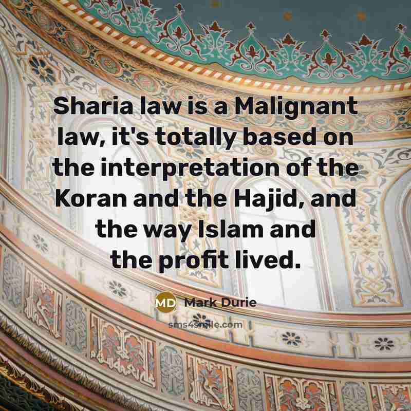 “Sharia law is a Malignant law, it's totally based on the interpretation of the Koran and the Hajid, and the way Islam and the profit lived.” quote by Mark Durie
