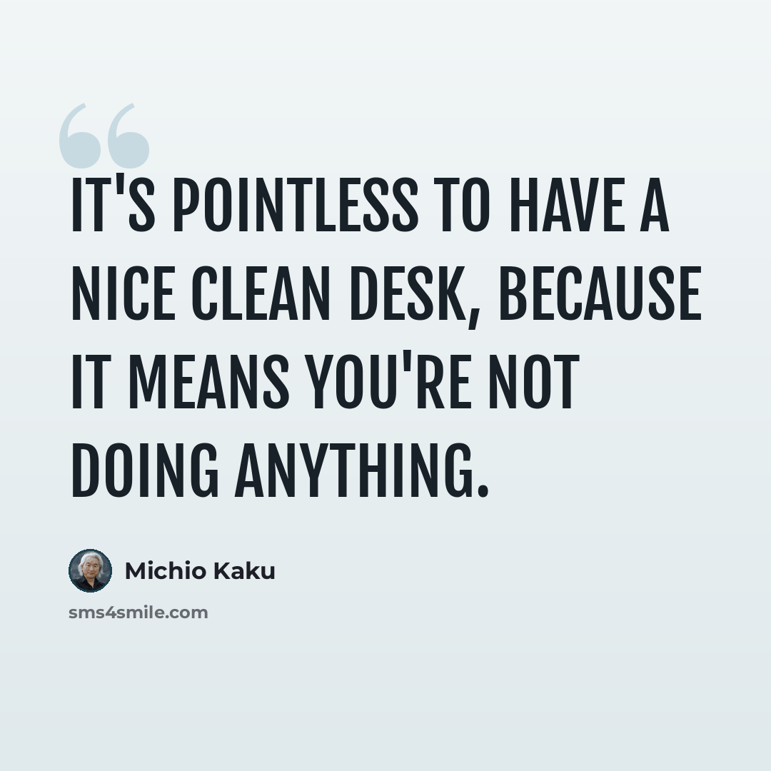 “It's pointless to have a nice clean desk, because it means you're not doing anything.” quote by Michio Kaku