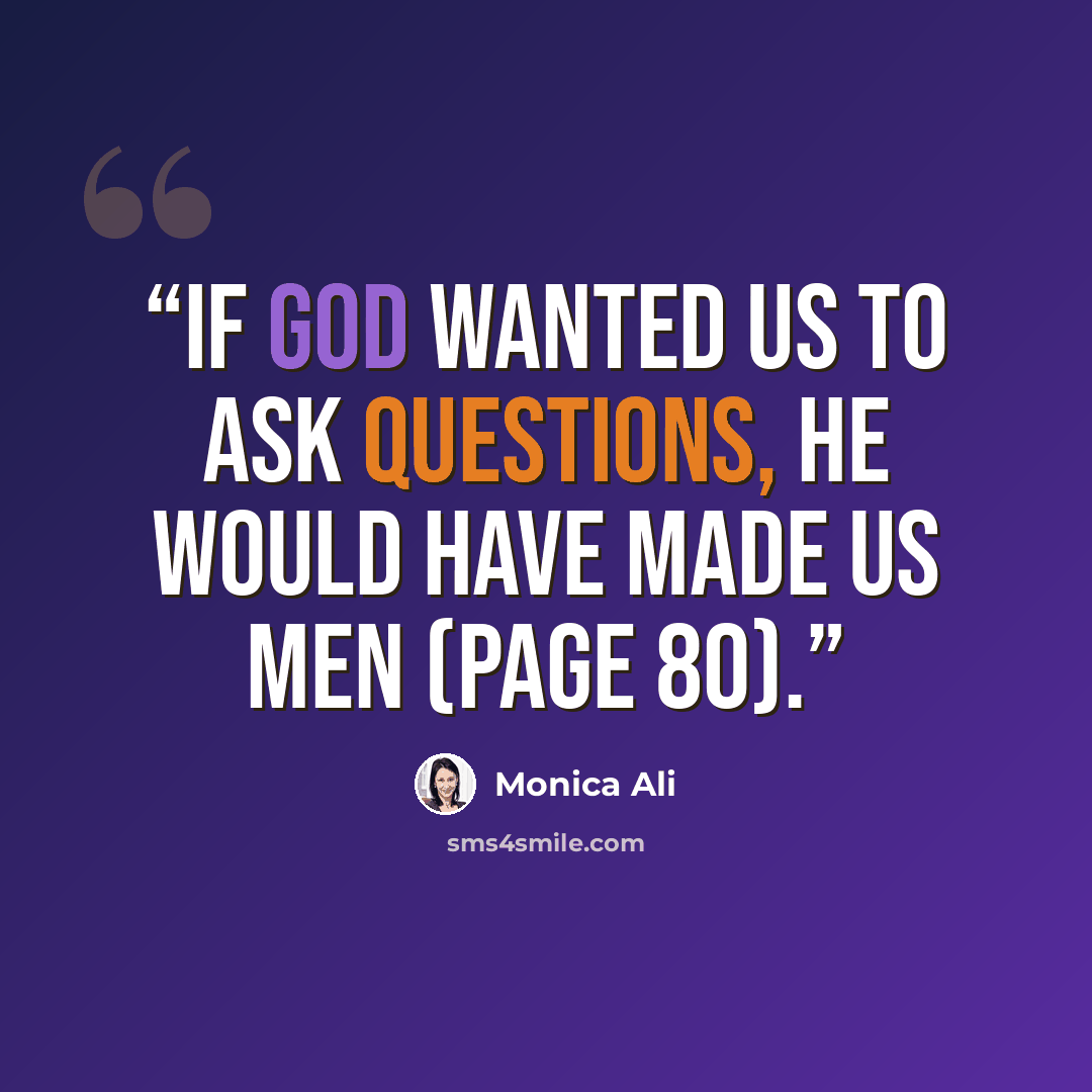 “If God wanted us to ask questions, he would have made us men (page 80).” quote by Monica Ali
