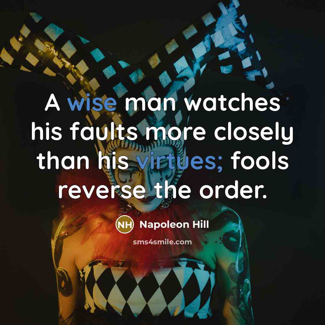 “A wise man watches his faults more closely than his virtues; fools reverse the order.” quote by Napoleon Hill