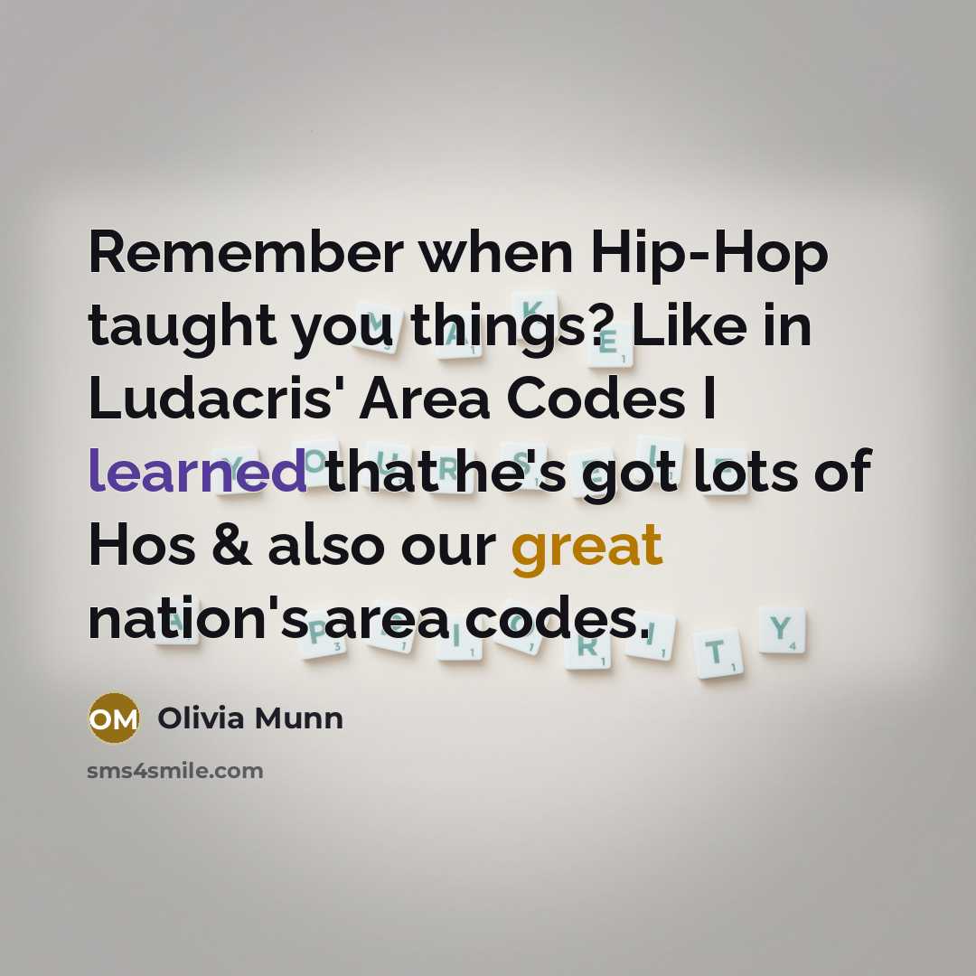 “Remember when Hip-Hop taught you things? Like in Ludacris' Area Codes I learned that he's got lots of Hos & also our great nation's area codes.” quote by Olivia Munn