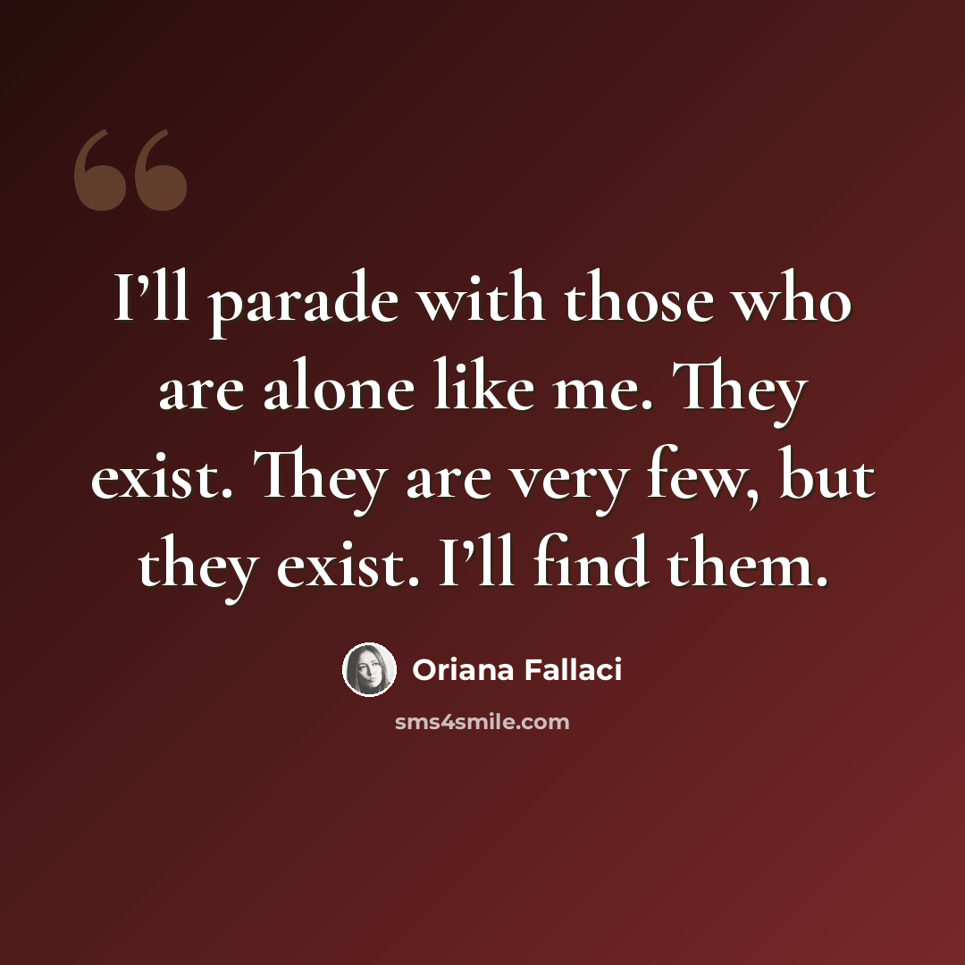 “I’ll parade with those who are alone like me. They exist. They are very few, but they exist. I’ll find them.” quote by Oriana Fallaci