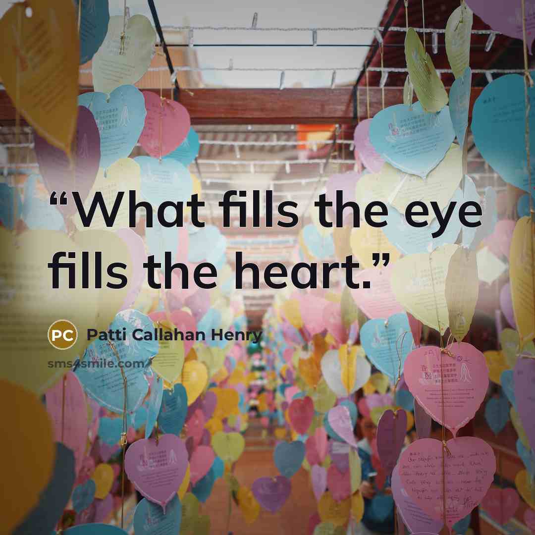 “What fills the eye fills the heart.” quote by Patti Callahan Henry