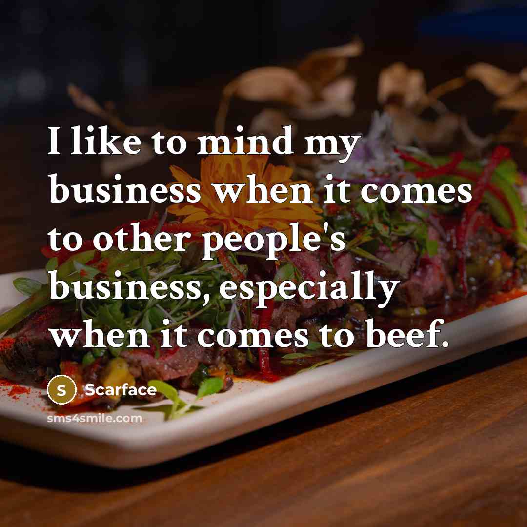 “I like to mind my business when it comes to other people's business, especially when it comes to beef.” quote by Scarface