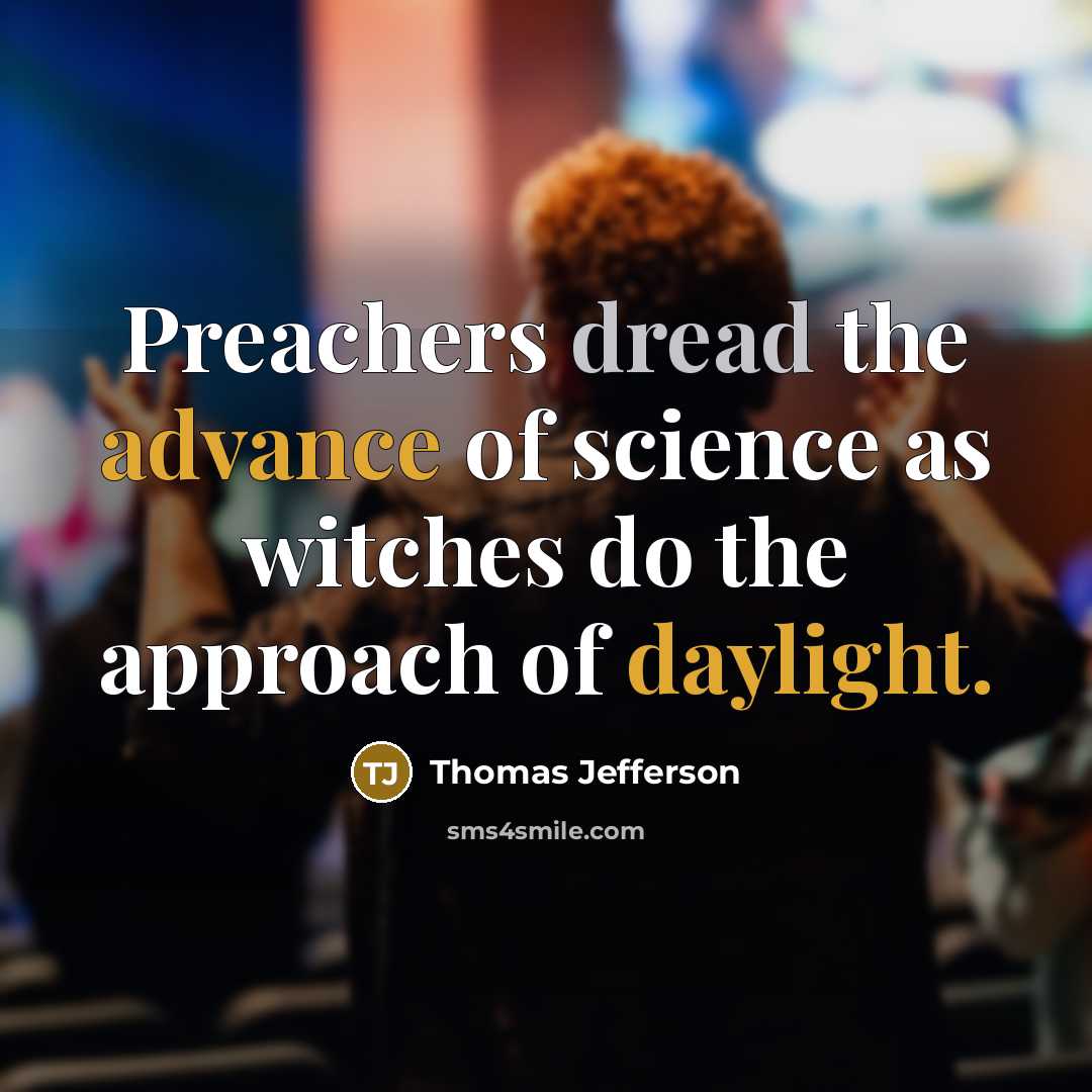 “Preachers dread the advance of science as witches do the approach of daylight.” quote by Thomas Jefferson