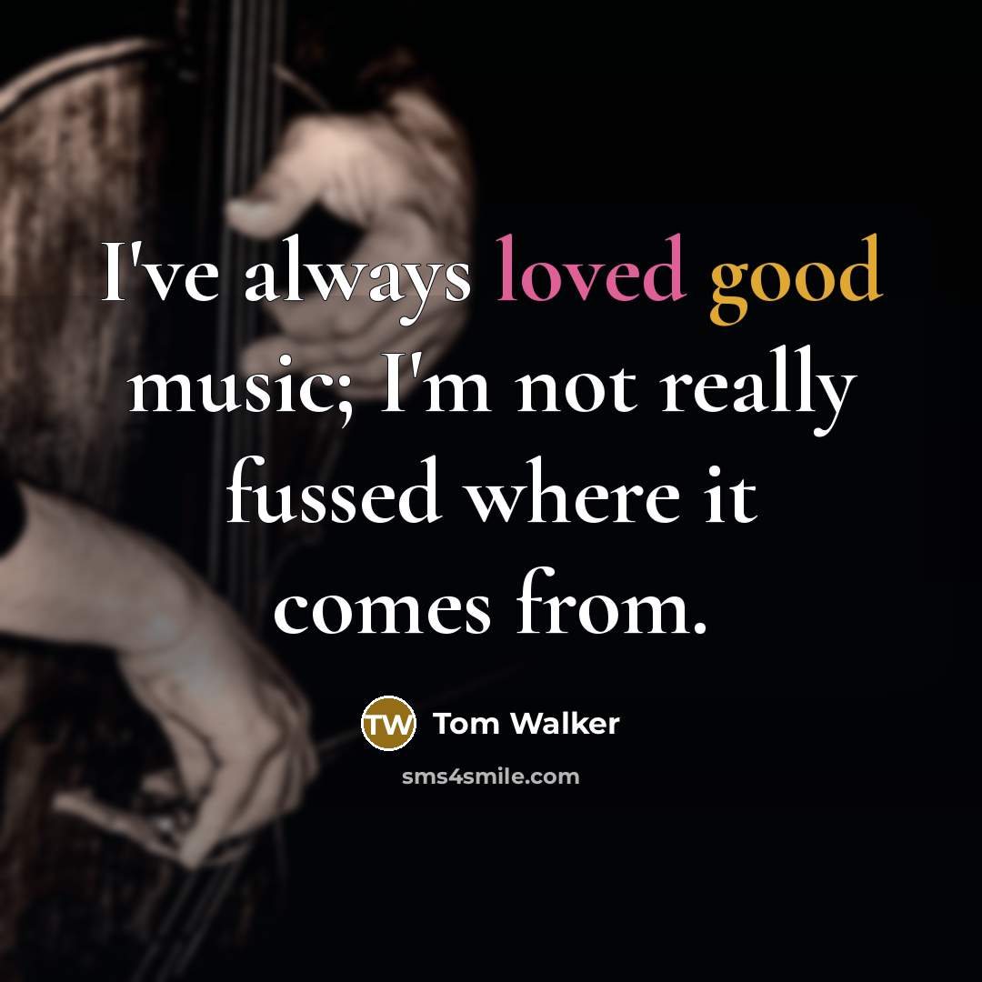 “I've always loved good music; I'm not really fussed where it comes from.” quote by Tom Walker