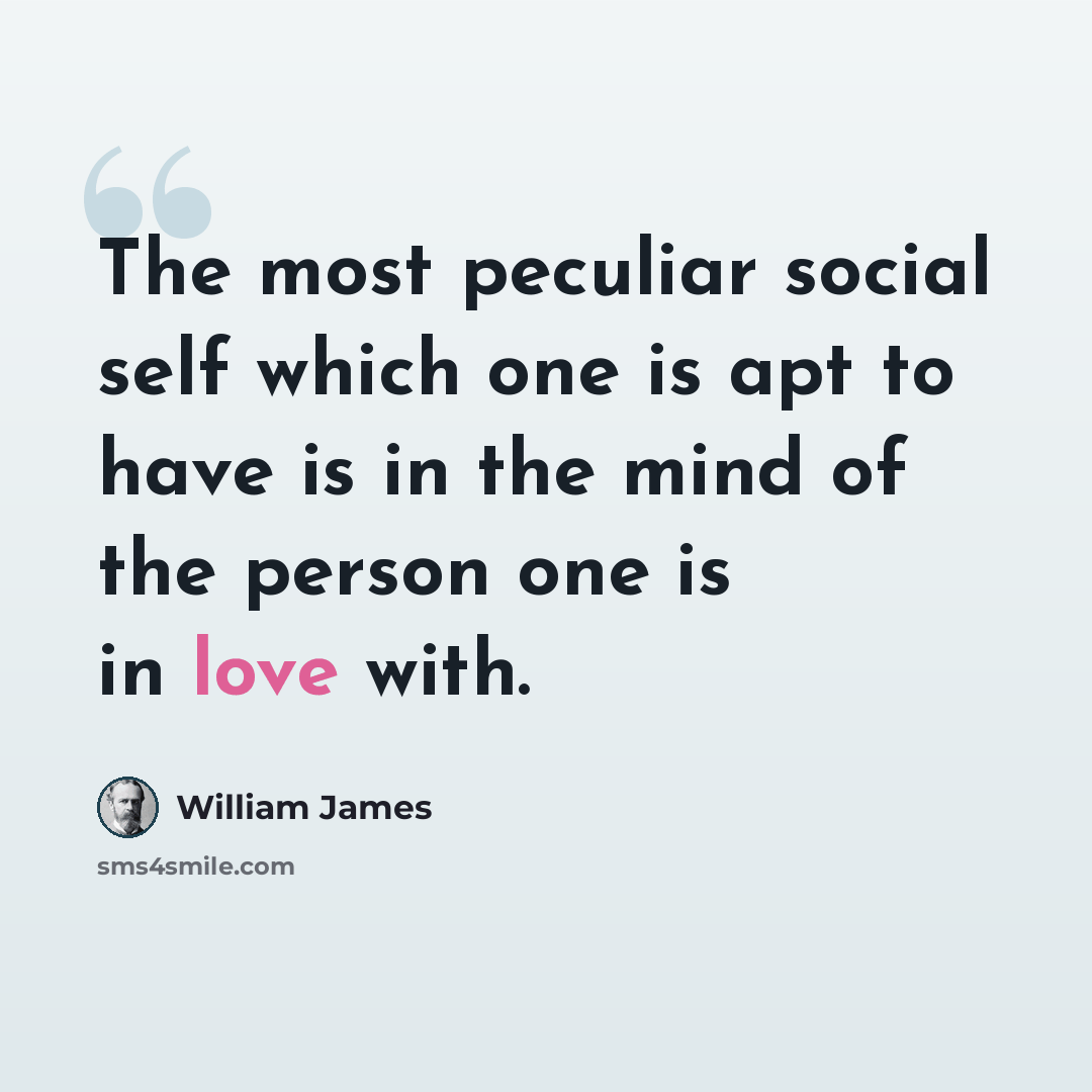 “The most peculiar social self which one is apt to have is in the mind of the person one is in love with.” quote by William James