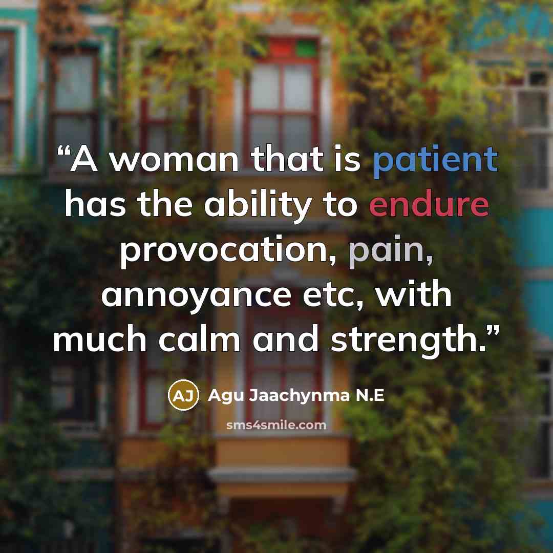 “A woman that is patient has the ability to endure provocation, pain, annoyance etc, with much calm and strength.” quote by Agu Jaachynma N.E