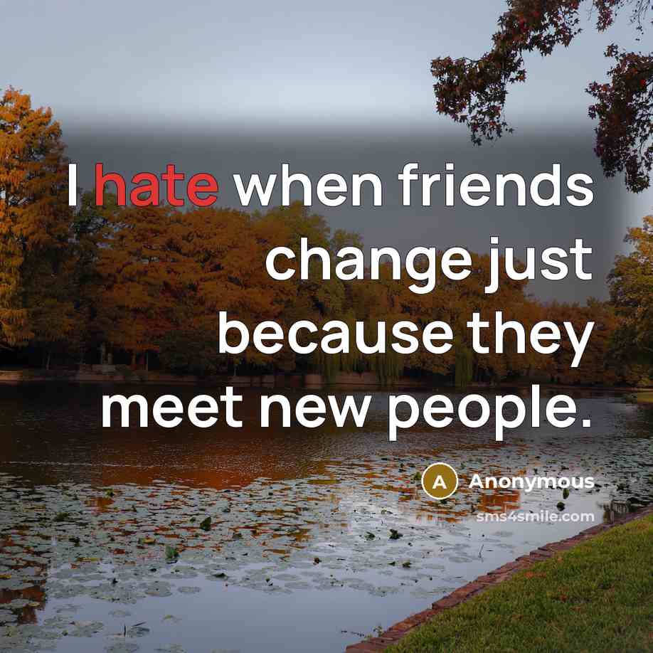 “I hate when friends change just because they meet new people.” quote by Anonymous