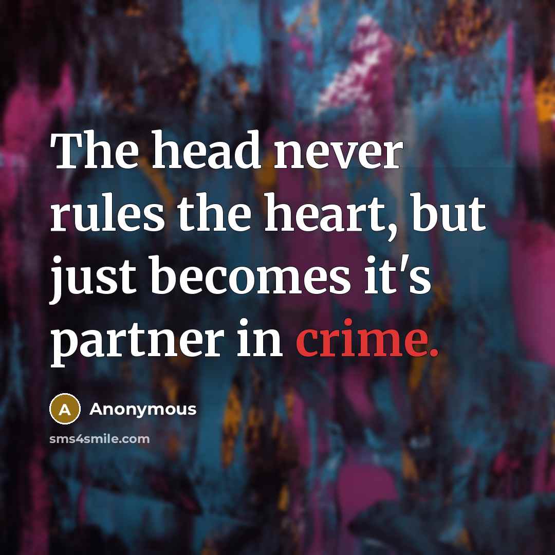 “The head never rules the heart, but just becomes it's partner in crime.” quote by Anonymous