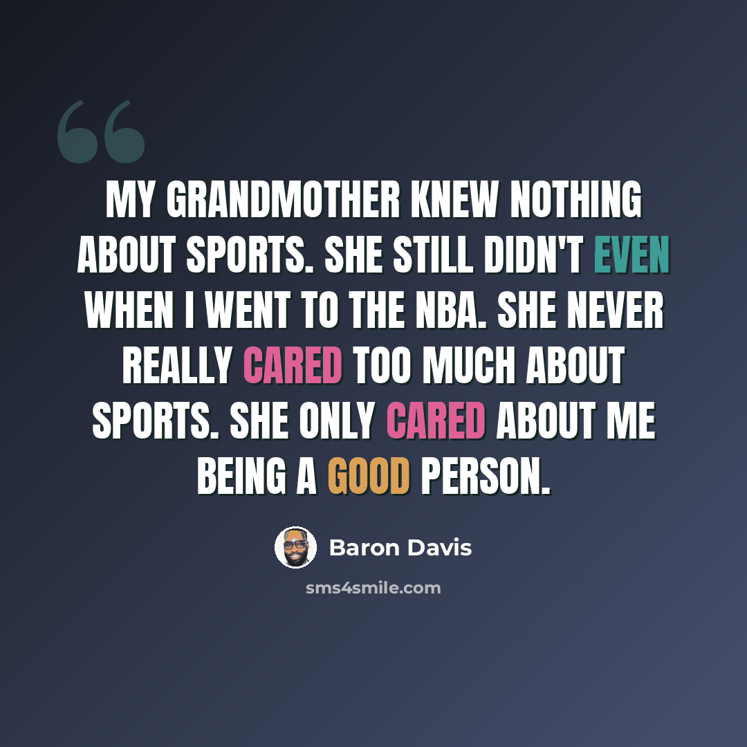 “My grandmother knew nothing about sports. She still didn't even when I went to the NBA. She never really cared too much about sports. She only cared about me being a good person.” quote by Baron Davis