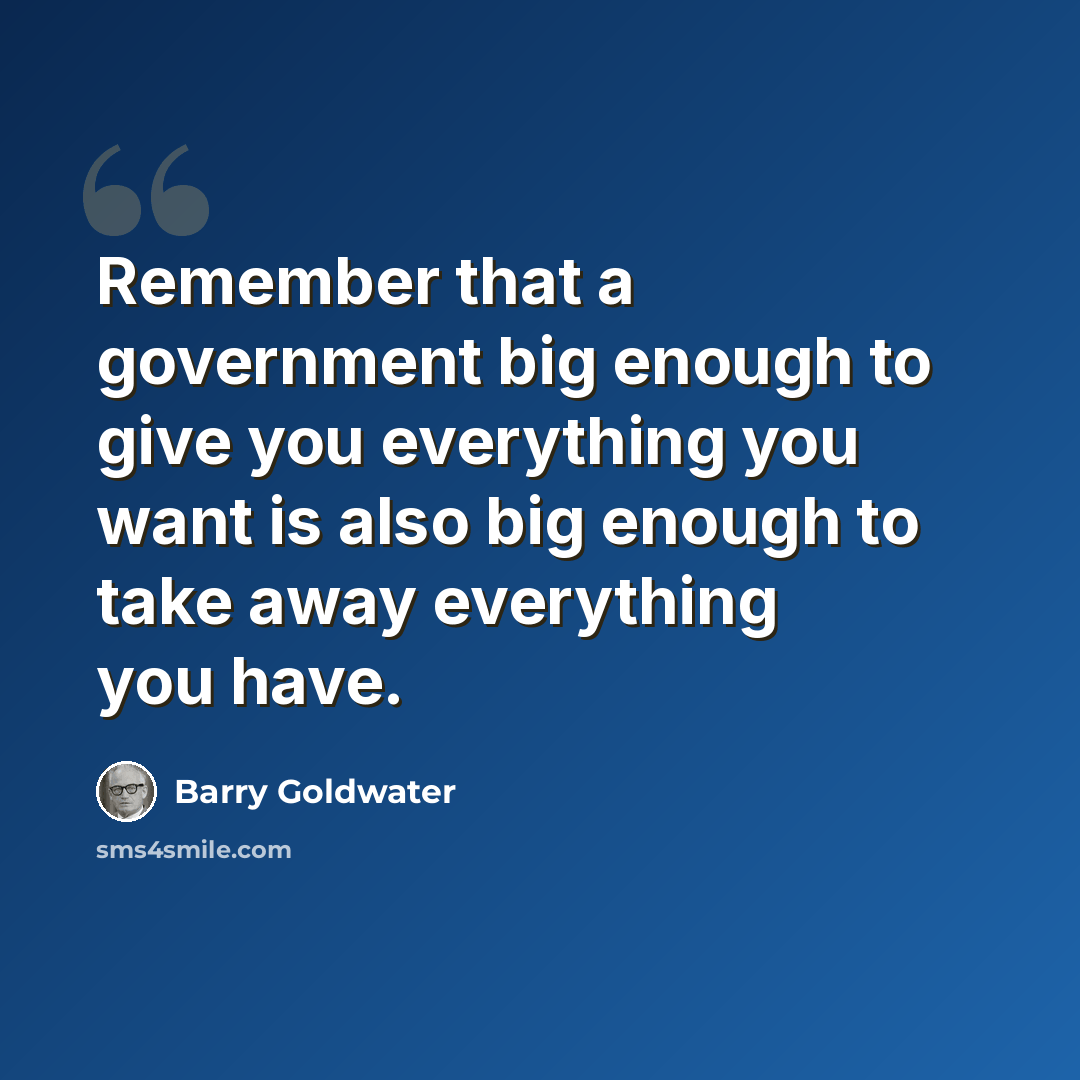 “Remember that a government big enough to give you everything you want is also big enough to take away everything you have.” quote by Barry Goldwater