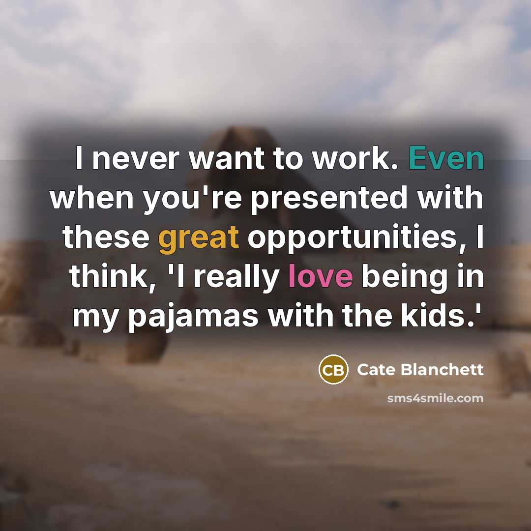 “I never want to work. Even when you're presented with these great opportunities, I think, 'I really love being in my pajamas with the kids.'” quote by Cate Blanchett