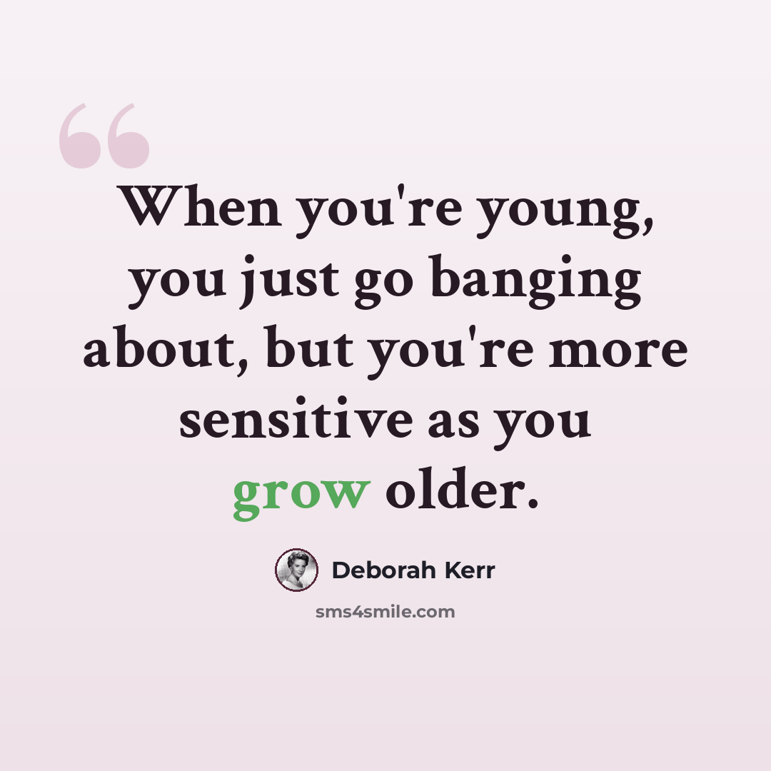 “When you're young, you just go banging about, but you're more sensitive as you grow older.” quote by Deborah Kerr