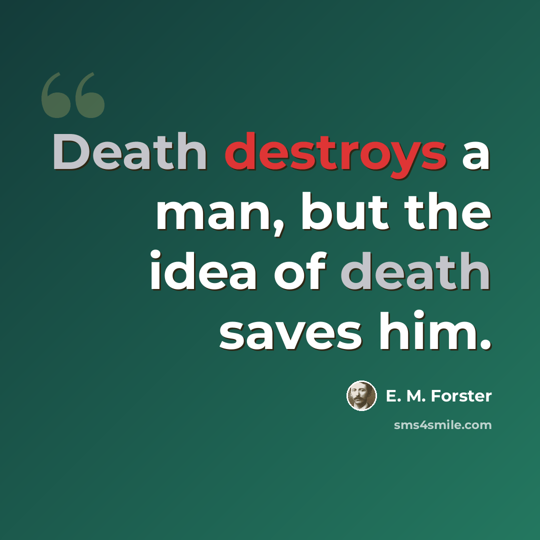 “Death destroys a man, but the idea of death saves him.” quote by E. M. Forster